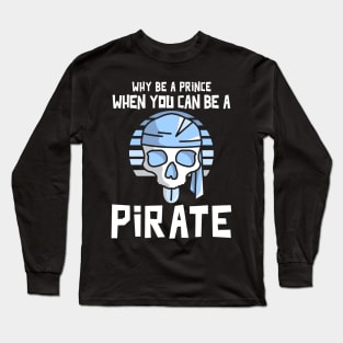 Why Be A Prince When You Can Be A Pirate Long Sleeve T-Shirt